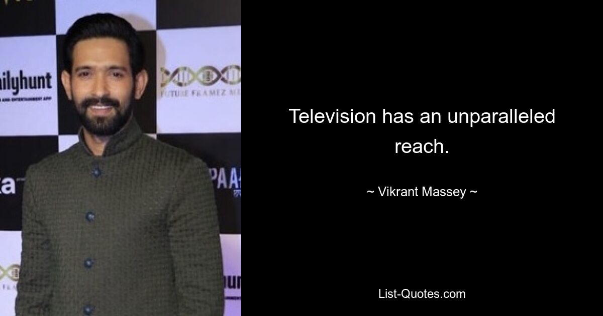 Television has an unparalleled reach. — © Vikrant Massey