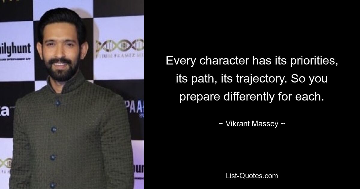 Every character has its priorities, its path, its trajectory. So you prepare differently for each. — © Vikrant Massey