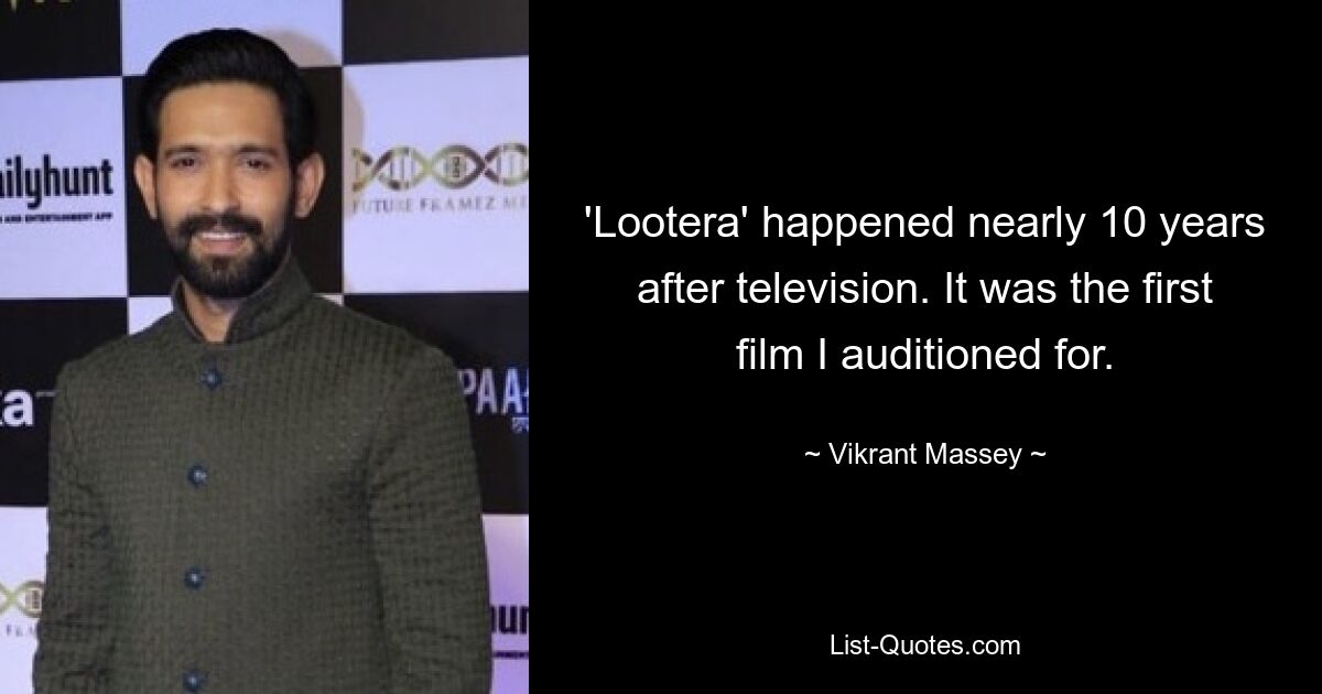 'Lootera' happened nearly 10 years after television. It was the first film I auditioned for. — © Vikrant Massey