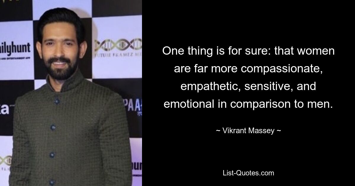 One thing is for sure: that women are far more compassionate, empathetic, sensitive, and emotional in comparison to men. — © Vikrant Massey