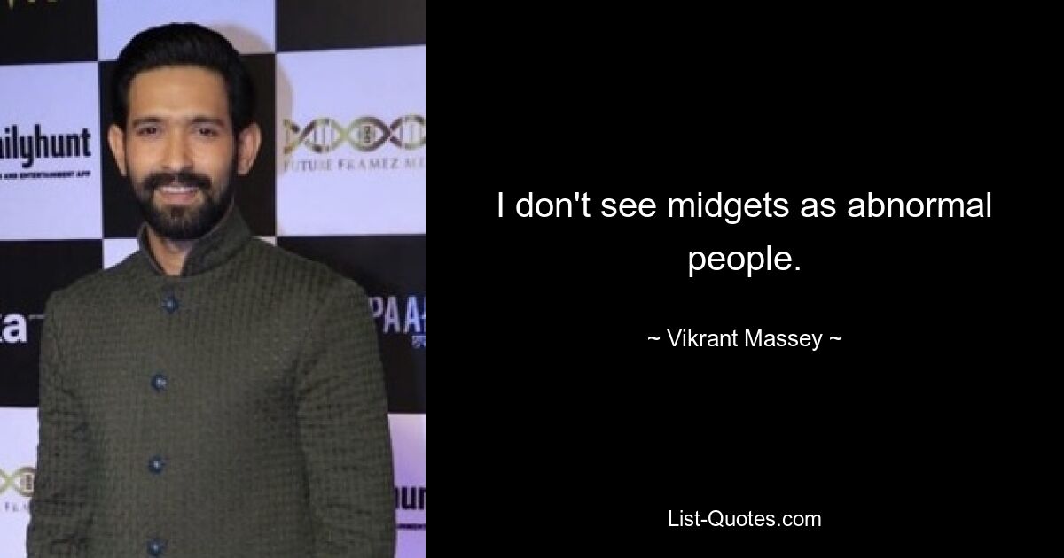 I don't see midgets as abnormal people. — © Vikrant Massey