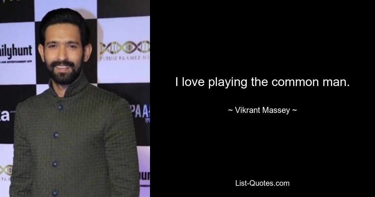 I love playing the common man. — © Vikrant Massey