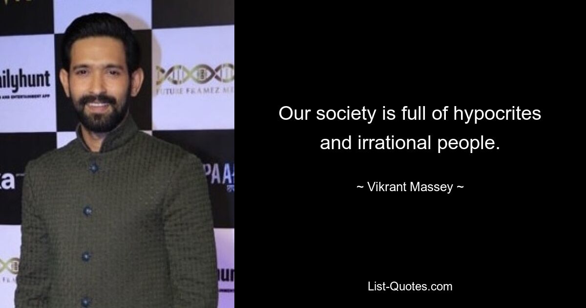 Our society is full of hypocrites and irrational people. — © Vikrant Massey