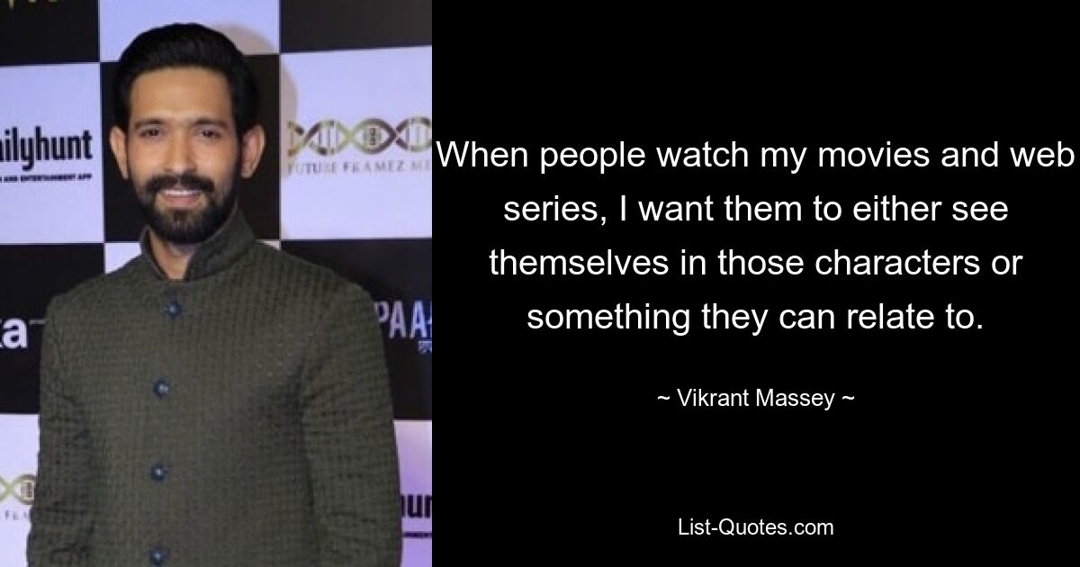 When people watch my movies and web series, I want them to either see themselves in those characters or something they can relate to. — © Vikrant Massey