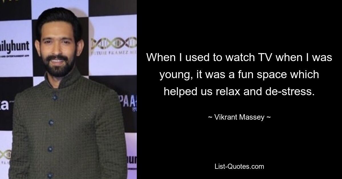 When I used to watch TV when I was young, it was a fun space which helped us relax and de-stress. — © Vikrant Massey