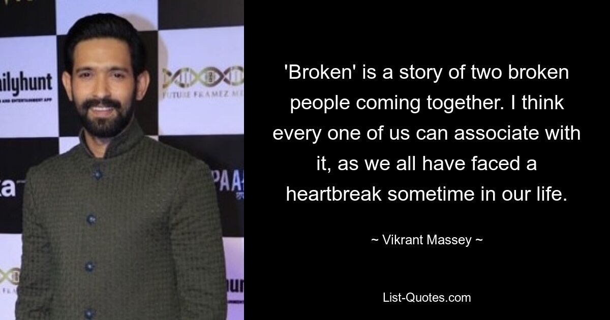 'Broken' is a story of two broken people coming together. I think every one of us can associate with it, as we all have faced a heartbreak sometime in our life. — © Vikrant Massey