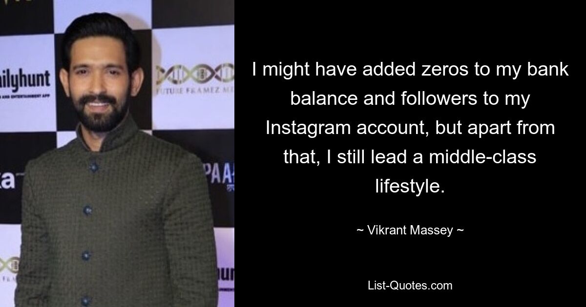 I might have added zeros to my bank balance and followers to my Instagram account, but apart from that, I still lead a middle-class lifestyle. — © Vikrant Massey