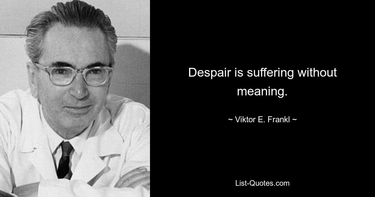 Despair is suffering without meaning. — © Viktor E. Frankl