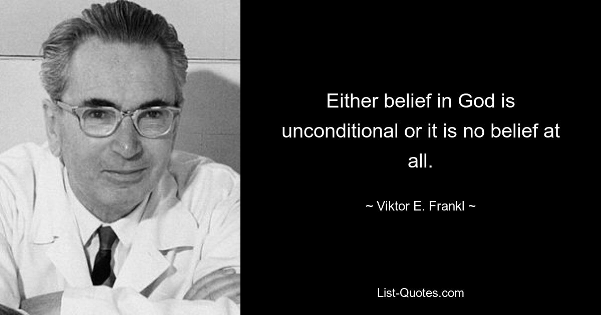 Either belief in God is unconditional or it is no belief at all. — © Viktor E. Frankl