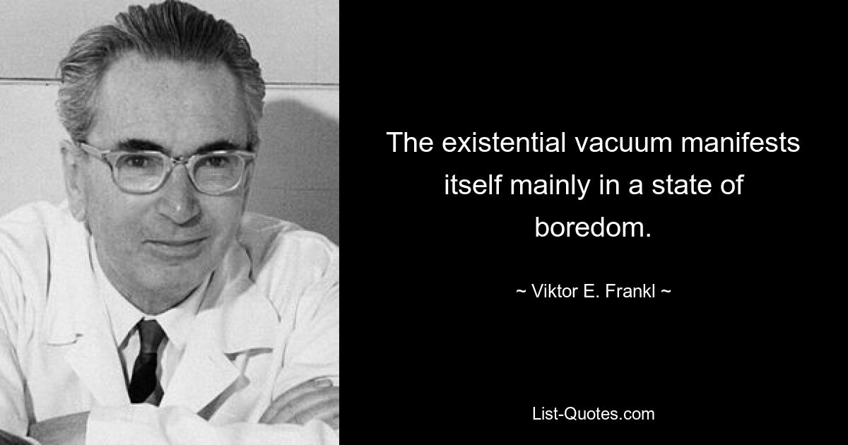 The existential vacuum manifests itself mainly in a state of boredom. — © Viktor E. Frankl