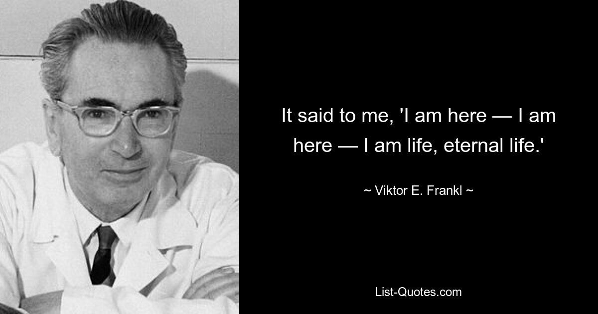 Он сказал мне: «Я здесь — я здесь — я жизнь, вечная жизнь». — © Виктор Э. Франкл 