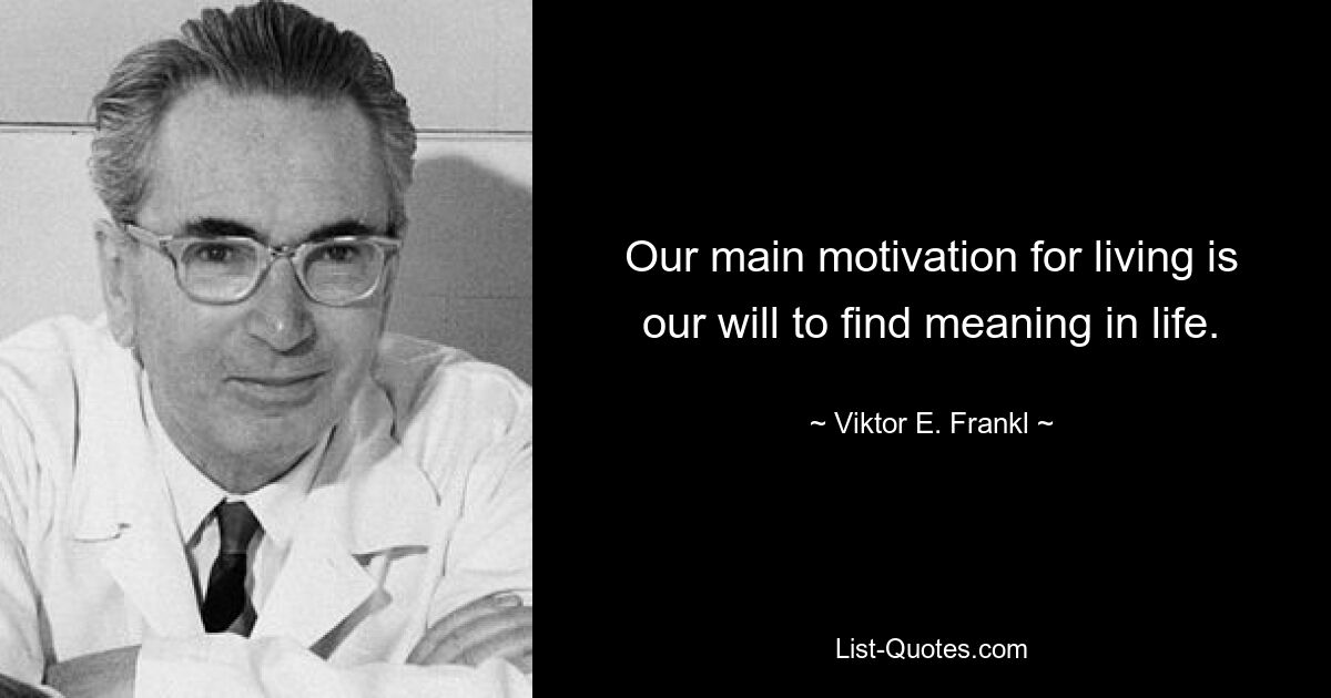 Our main motivation for living is our will to find meaning in life. — © Viktor E. Frankl