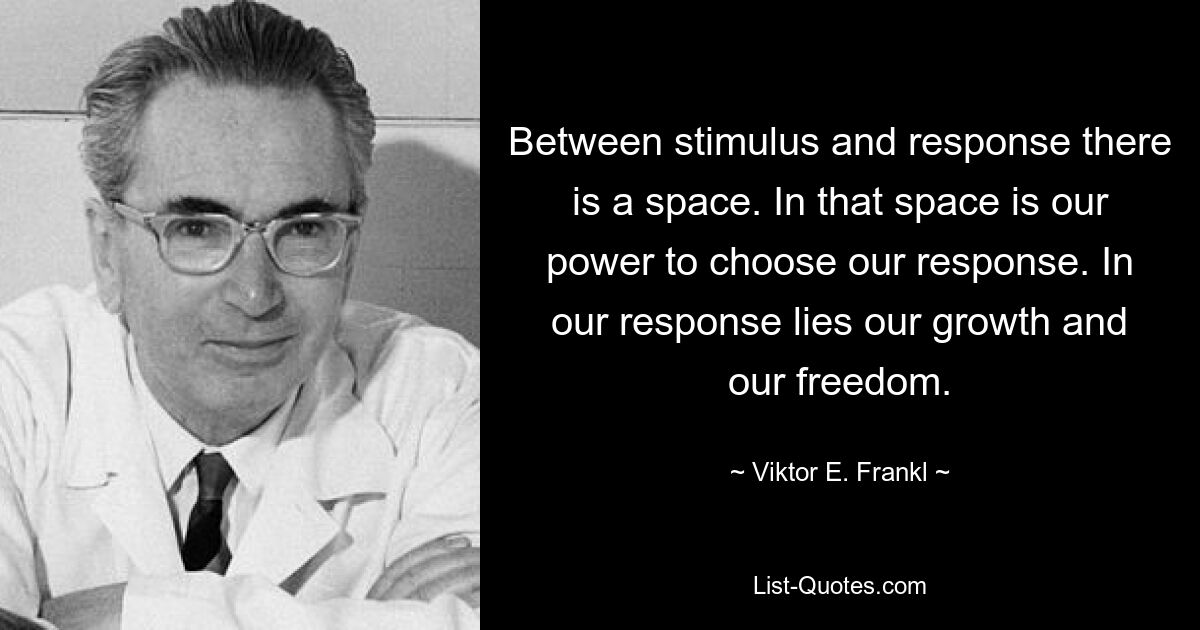 Between stimulus and response there is a space. In that space is our power to choose our response. In our response lies our growth and our freedom. — © Viktor E. Frankl