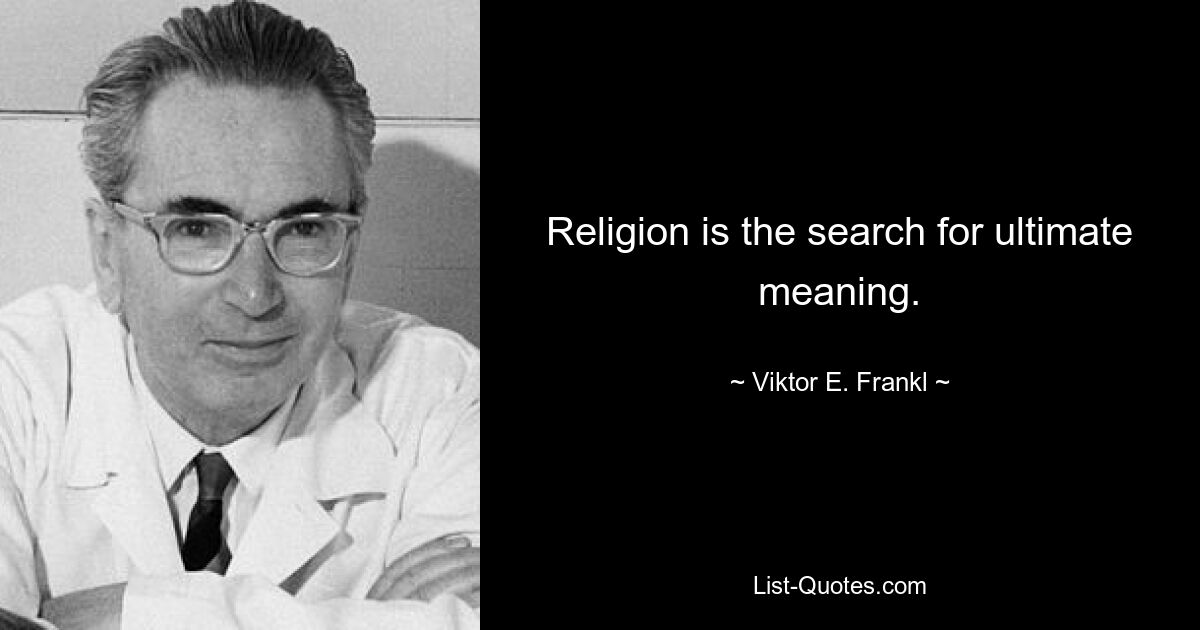 Religion is the search for ultimate meaning. — © Viktor E. Frankl