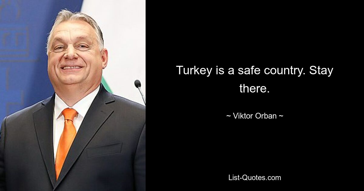 Turkey is a safe country. Stay there. — © Viktor Orban