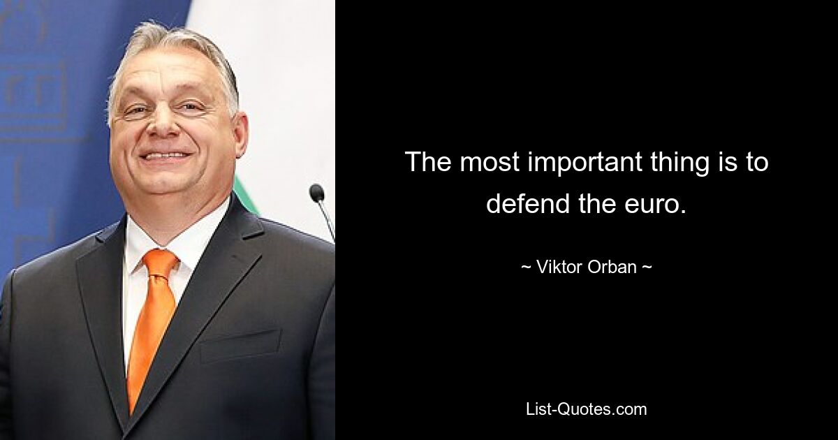 The most important thing is to defend the euro. — © Viktor Orban