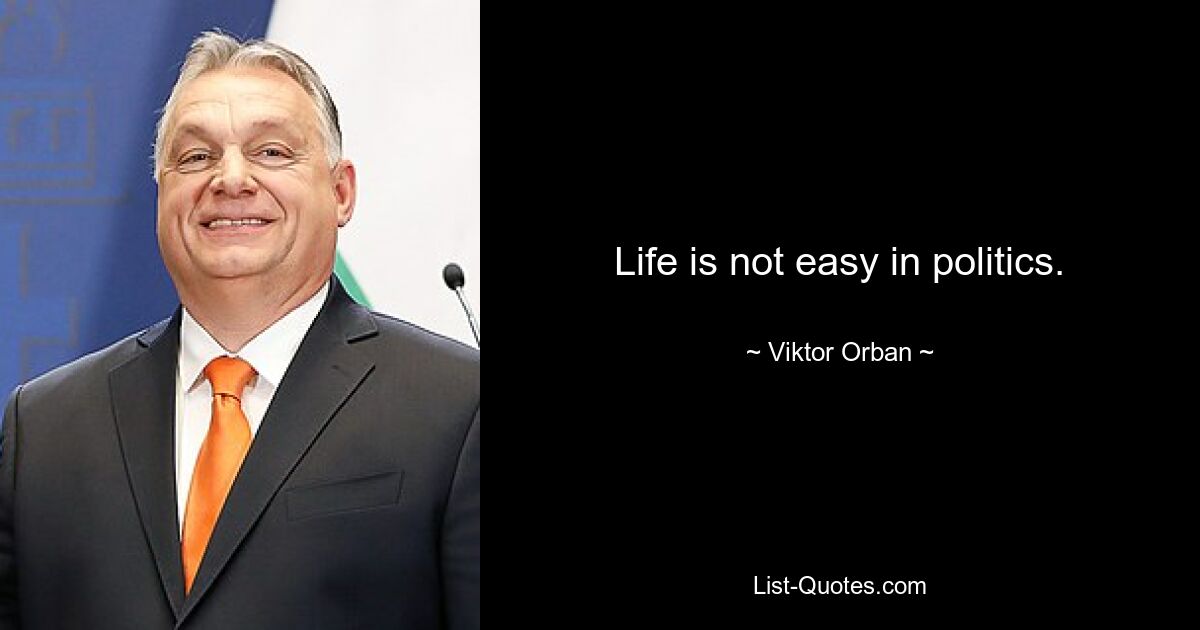 Life is not easy in politics. — © Viktor Orban