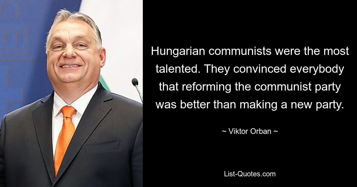 Ungarische Kommunisten waren die talentiertesten. Sie überzeugten alle davon, dass eine Reform der Kommunistischen Partei besser sei als die Gründung einer neuen Partei. — © Viktor Orban