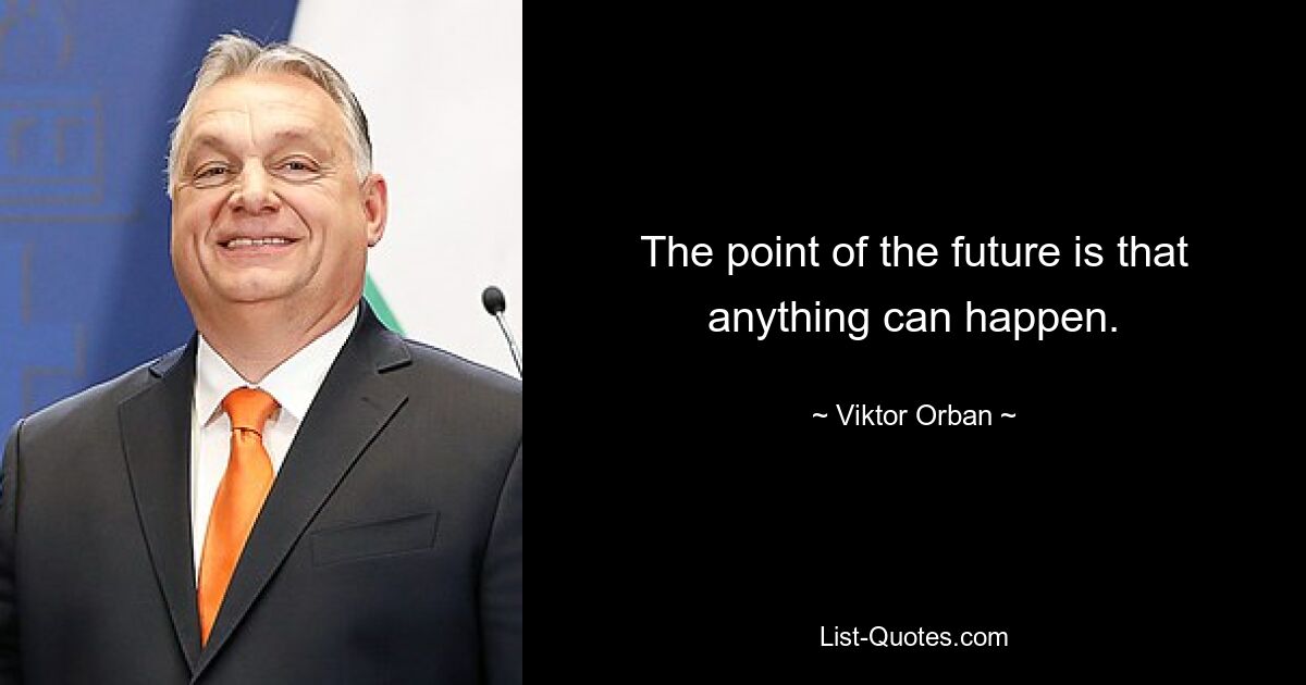 The point of the future is that anything can happen. — © Viktor Orban