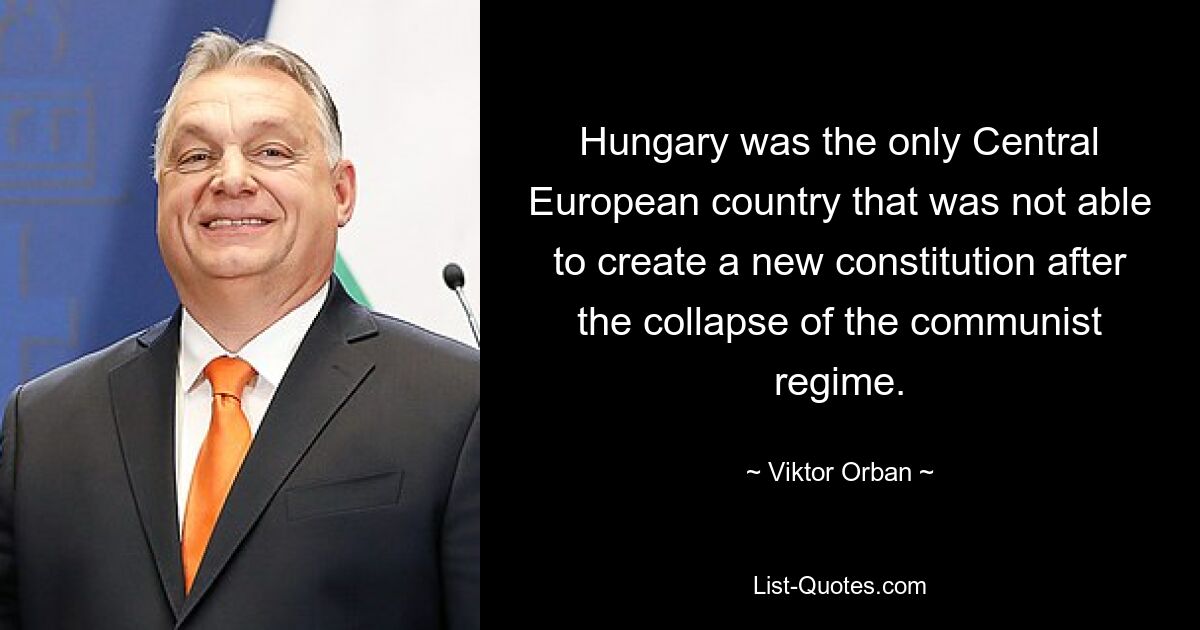 Венгрия была единственной страной Центральной Европы, которая не смогла создать новую конституцию после краха коммунистического режима. — © Виктор Орбан