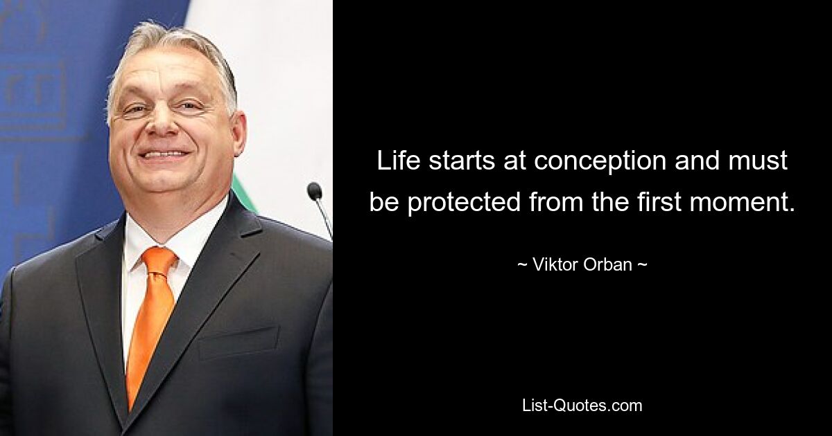 Life starts at conception and must be protected from the first moment. — © Viktor Orban