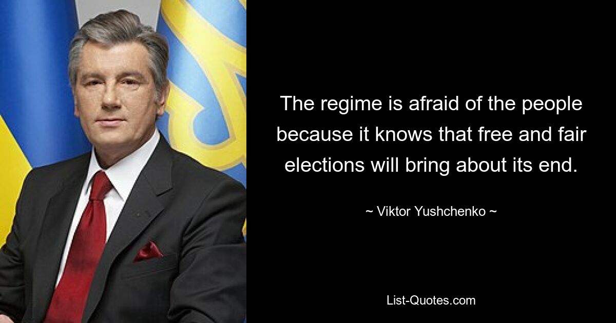 Режим боится народа, потому что знает, что свободные и честные выборы приведут к его концу. — © Виктор Ющенко 