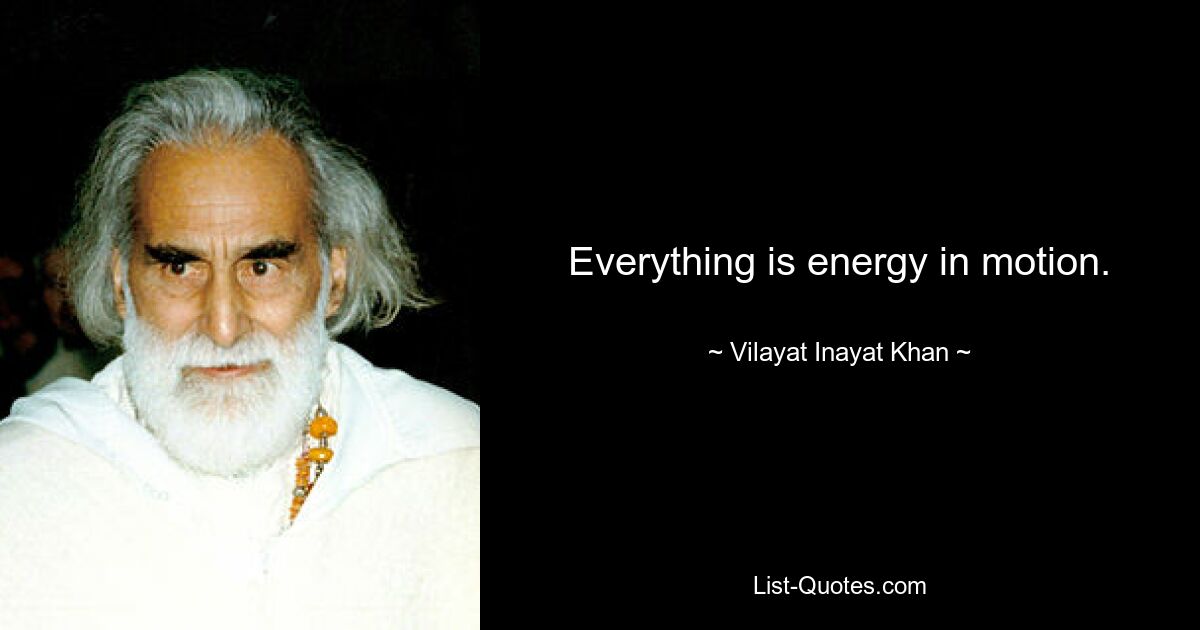 Everything is energy in motion. — © Vilayat Inayat Khan