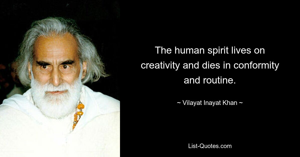 The human spirit lives on creativity and dies in conformity and routine. — © Vilayat Inayat Khan