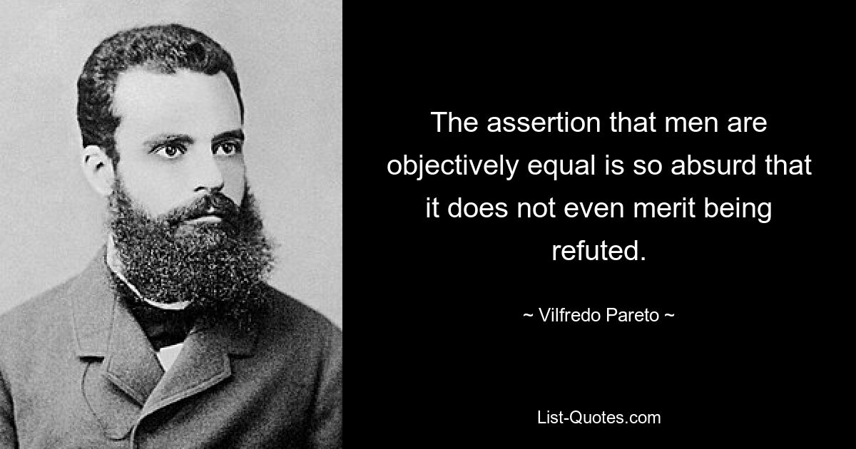 Утверждение, что люди объективно равны, настолько абсурдно, что не заслуживает даже опровержения. — © Вильфредо Парето 