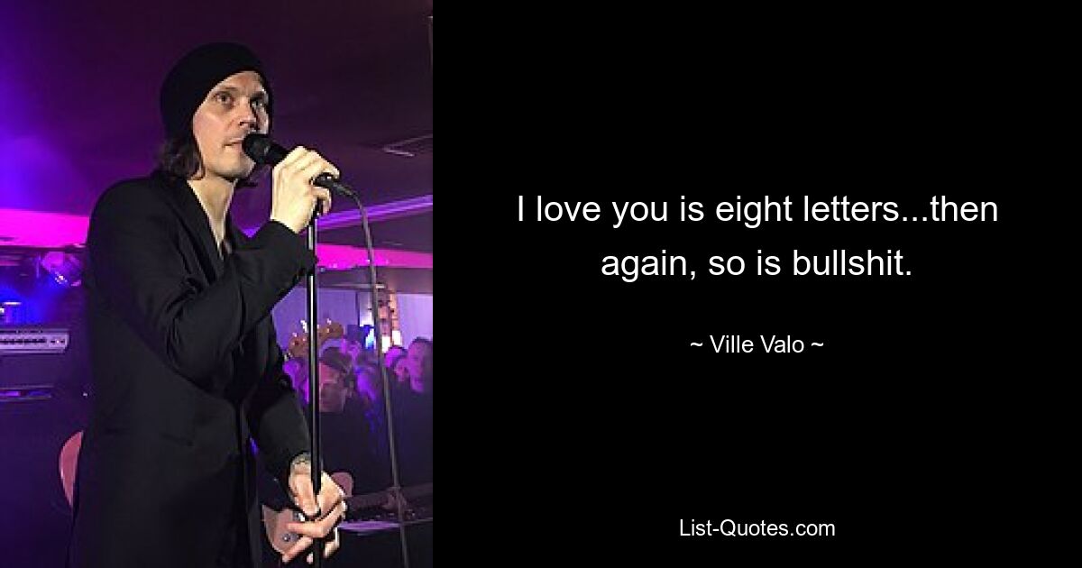 I love you is eight letters...then again, so is bullshit. — © Ville Valo