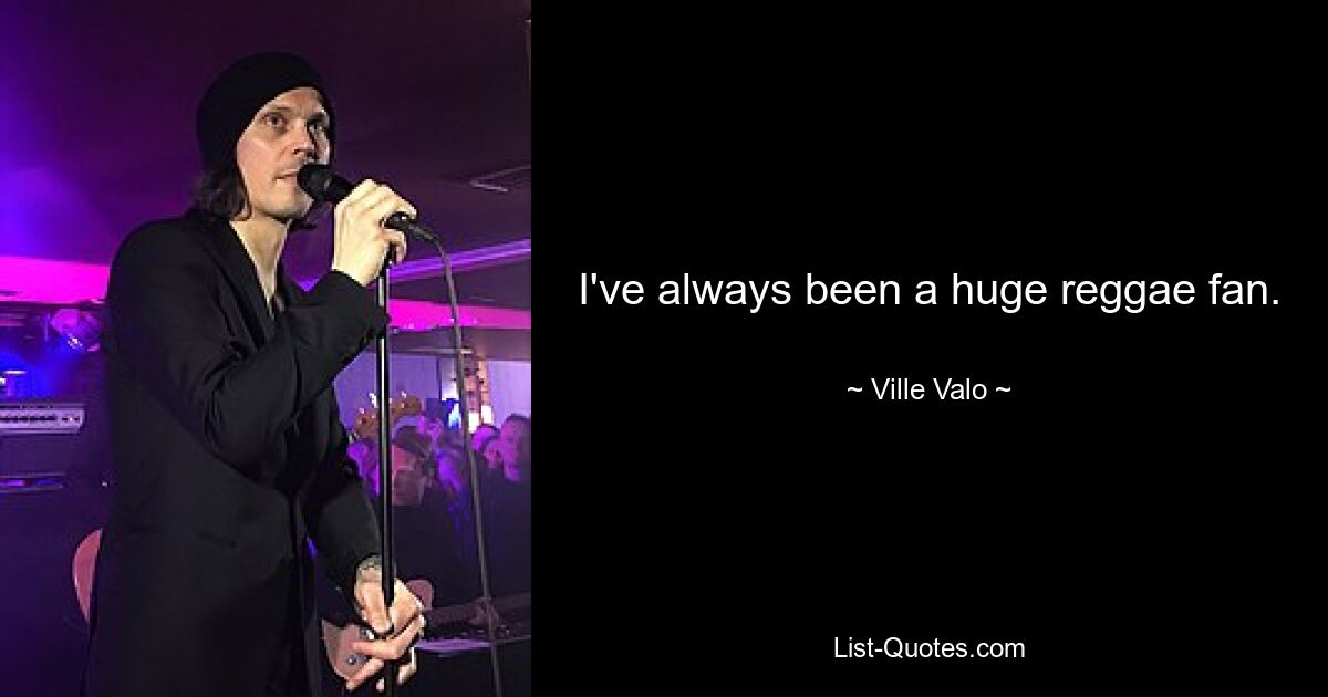 I've always been a huge reggae fan. — © Ville Valo