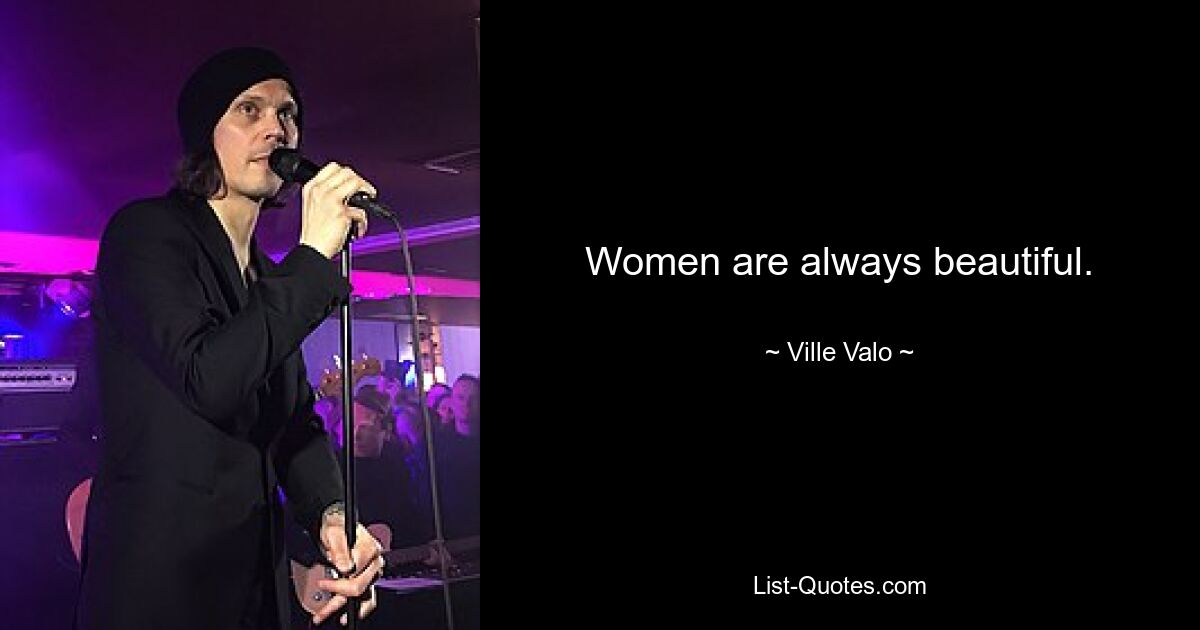 Women are always beautiful. — © Ville Valo