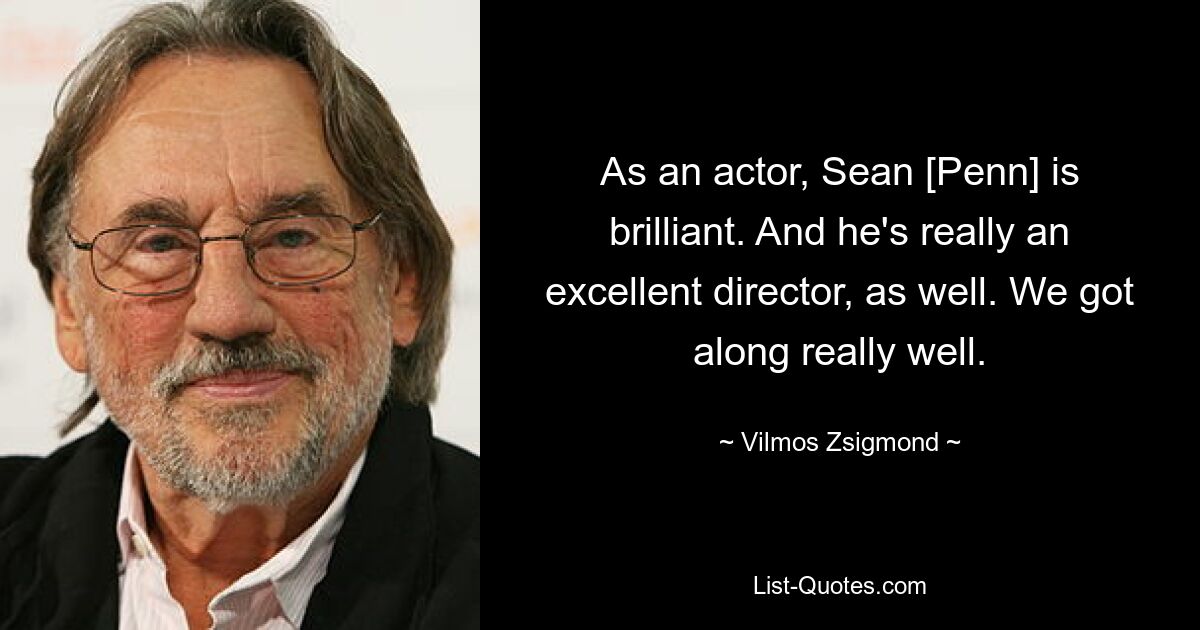 As an actor, Sean [Penn] is brilliant. And he's really an excellent director, as well. We got along really well. — © Vilmos Zsigmond