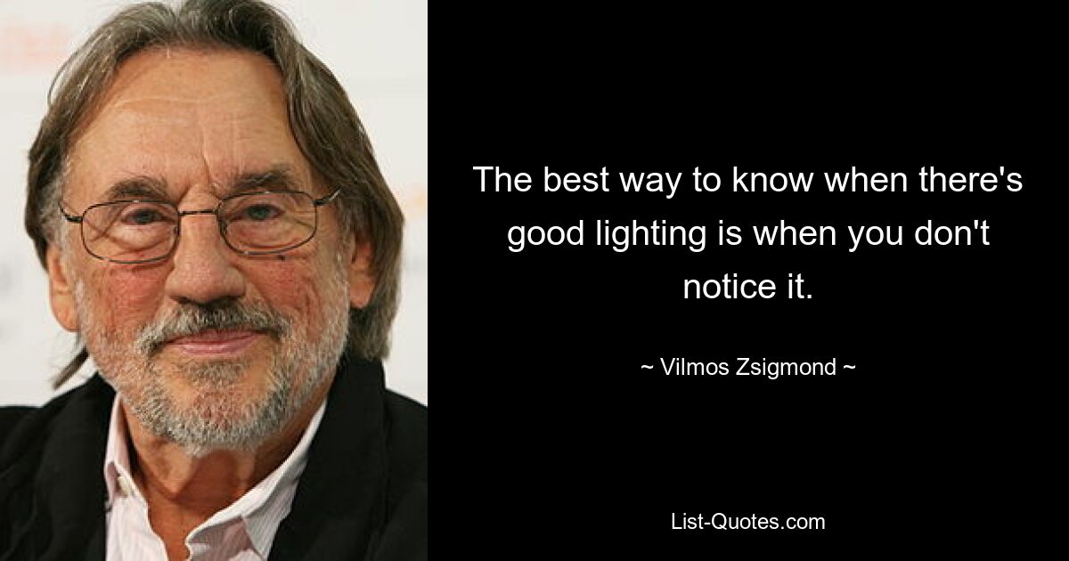 The best way to know when there's good lighting is when you don't notice it. — © Vilmos Zsigmond