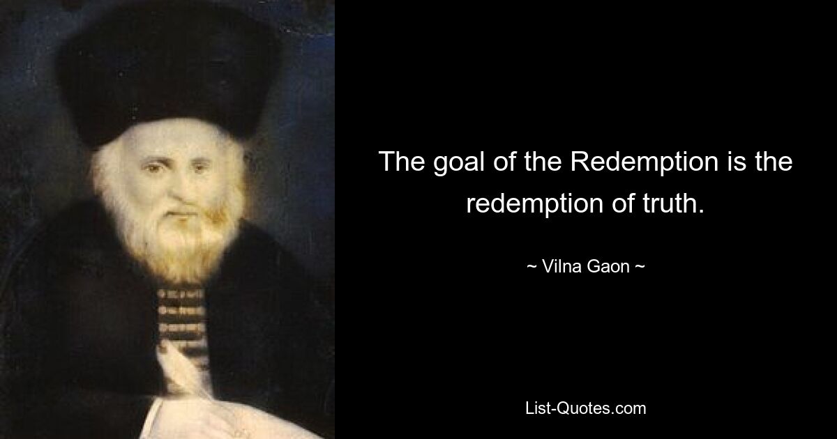 The goal of the Redemption is the redemption of truth. — © Vilna Gaon