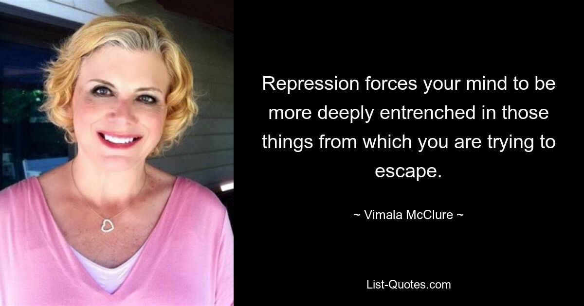 Repression forces your mind to be more deeply entrenched in those things from which you are trying to escape. — © Vimala McClure