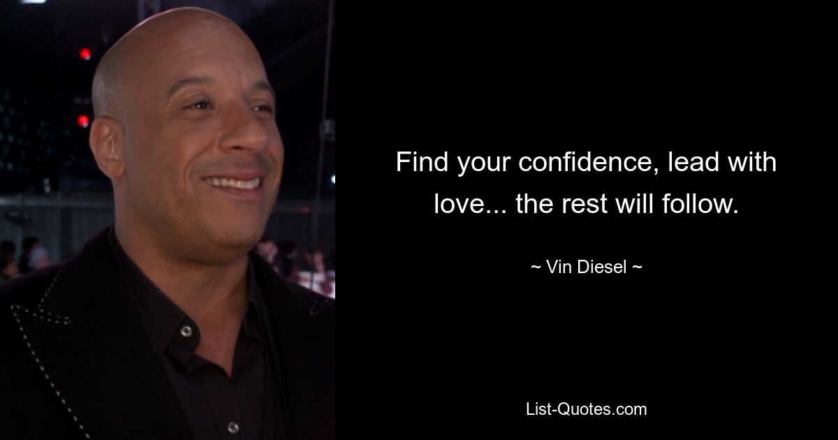 Find your confidence, lead with love... the rest will follow. — © Vin Diesel