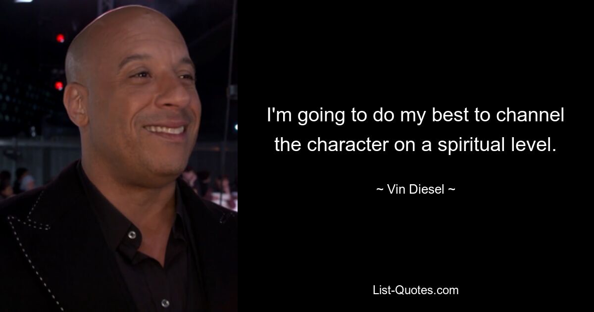 I'm going to do my best to channel the character on a spiritual level. — © Vin Diesel