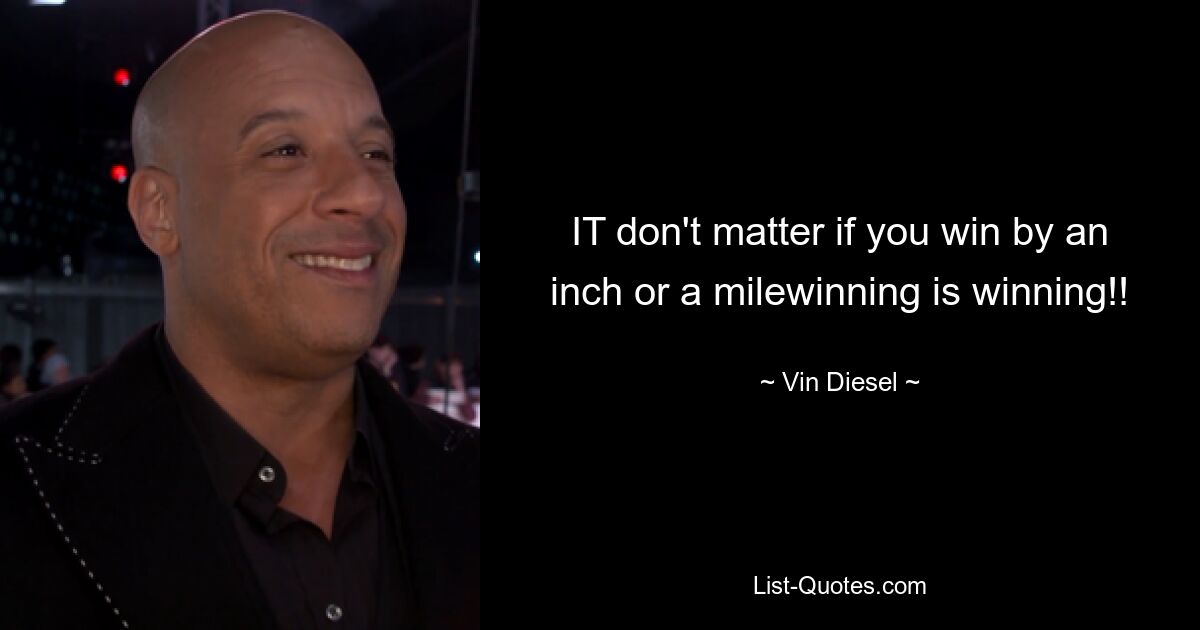 IT don't matter if you win by an inch or a milewinning is winning!! — © Vin Diesel