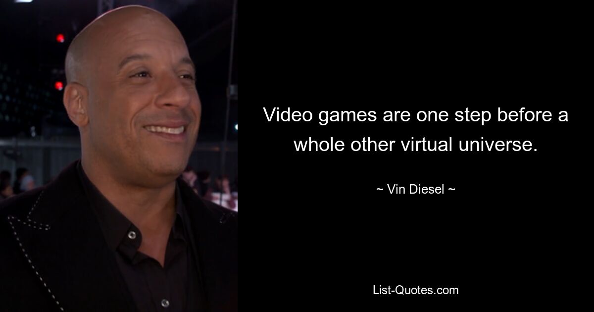 Video games are one step before a whole other virtual universe. — © Vin Diesel