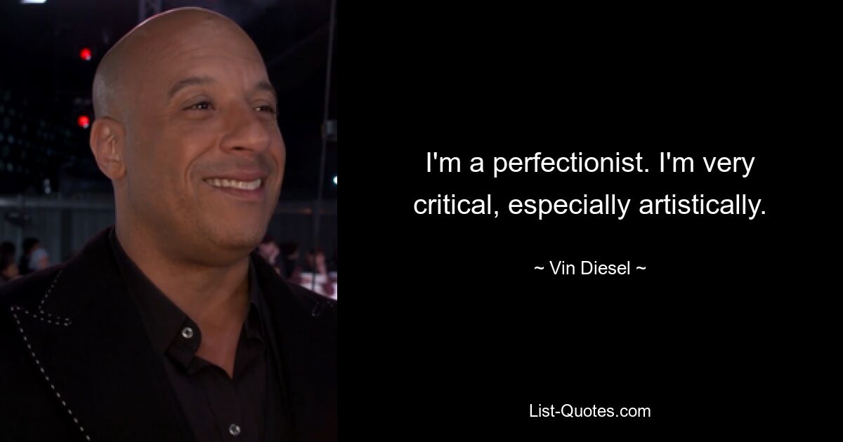 I'm a perfectionist. I'm very critical, especially artistically. — © Vin Diesel