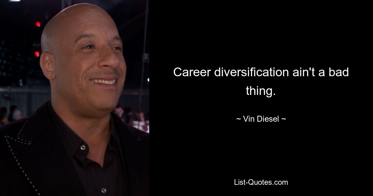 Career diversification ain't a bad thing. — © Vin Diesel