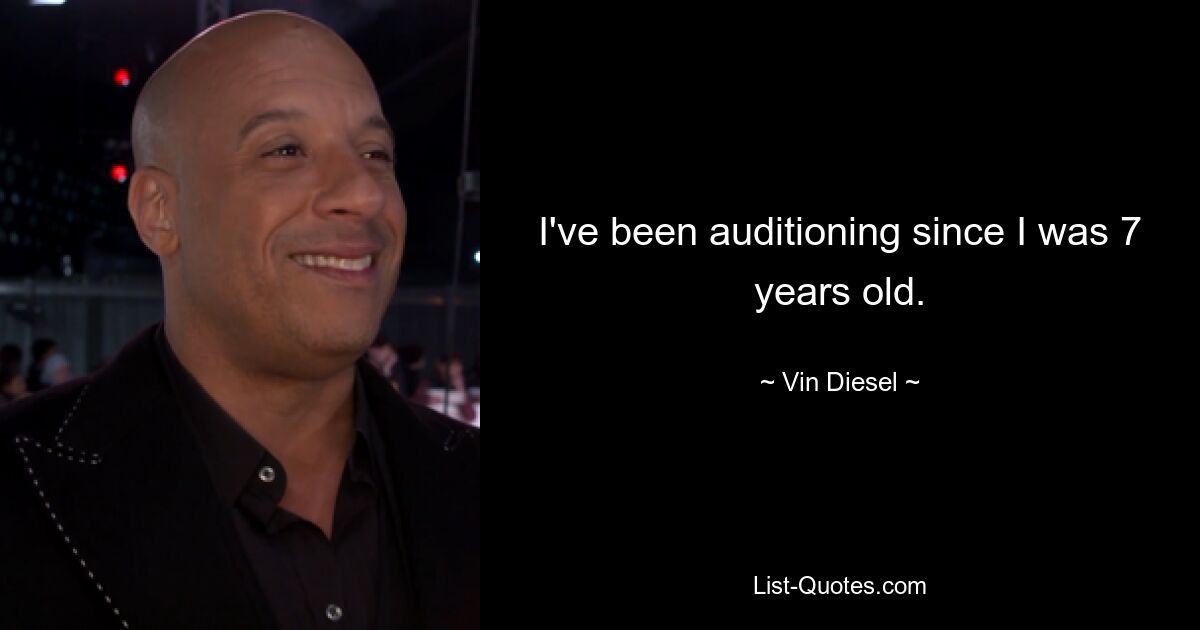 I've been auditioning since I was 7 years old. — © Vin Diesel