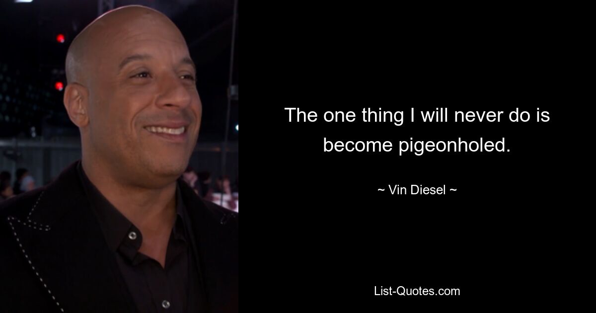 The one thing I will never do is become pigeonholed. — © Vin Diesel