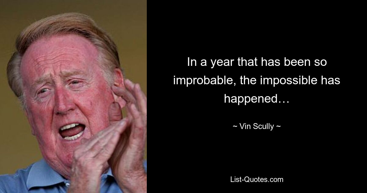 In a year that has been so improbable, the impossible has happened… — © Vin Scully