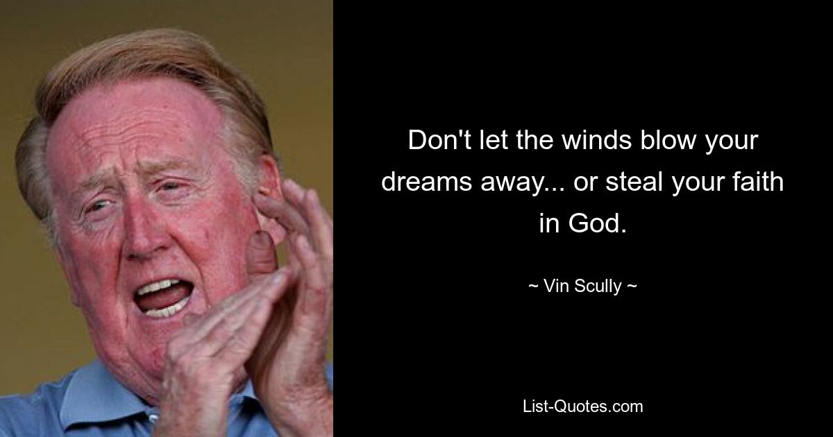 Lassen Sie nicht zu, dass der Wind Ihre Träume wegweht ... oder Ihren Glauben an Gott raubt. — © Vin Scully