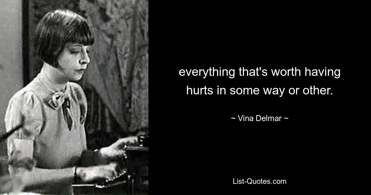 everything that's worth having hurts in some way or other. — © Vina Delmar