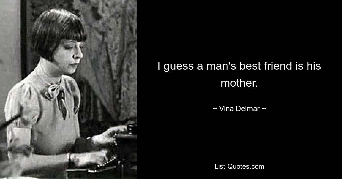 I guess a man's best friend is his mother. — © Vina Delmar