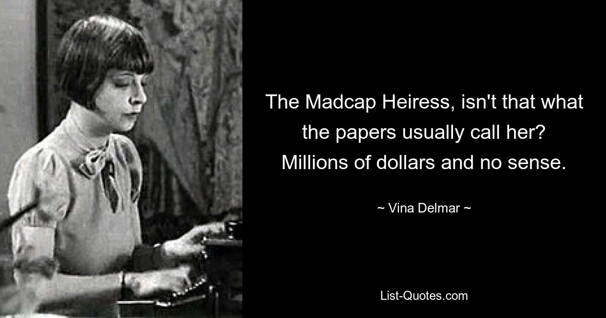 The Madcap Heiress, isn't that what the papers usually call her? Millions of dollars and no sense. — © Vina Delmar