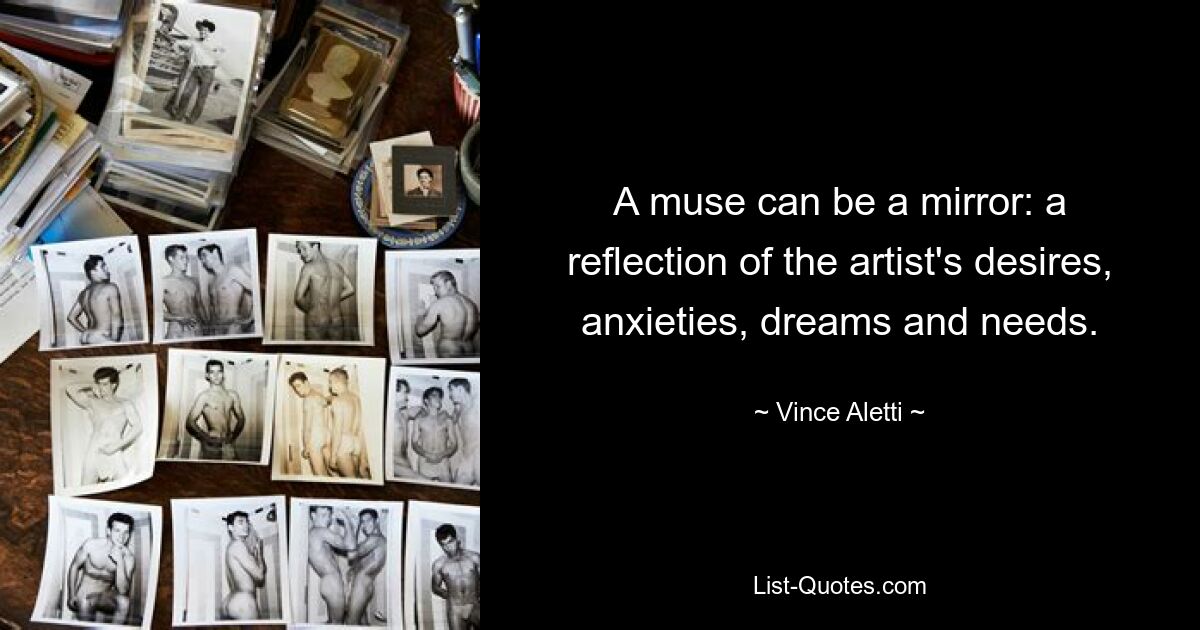 A muse can be a mirror: a reflection of the artist's desires, anxieties, dreams and needs. — © Vince Aletti